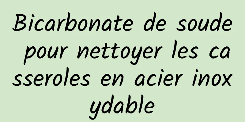 Bicarbonate de soude pour nettoyer les casseroles en acier inoxydable