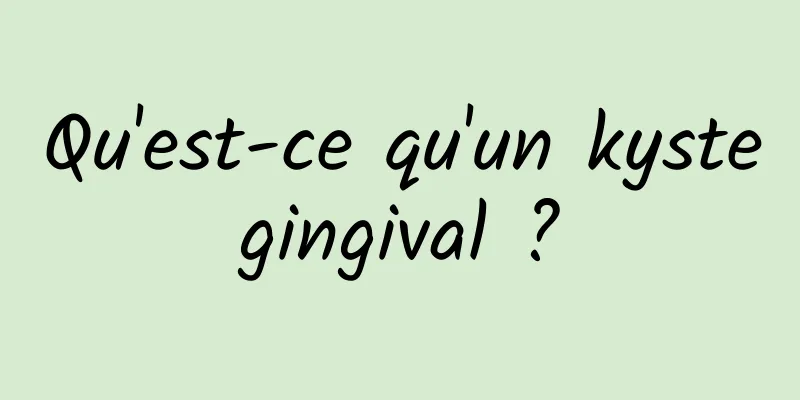 Qu'est-ce qu'un kyste gingival ? 