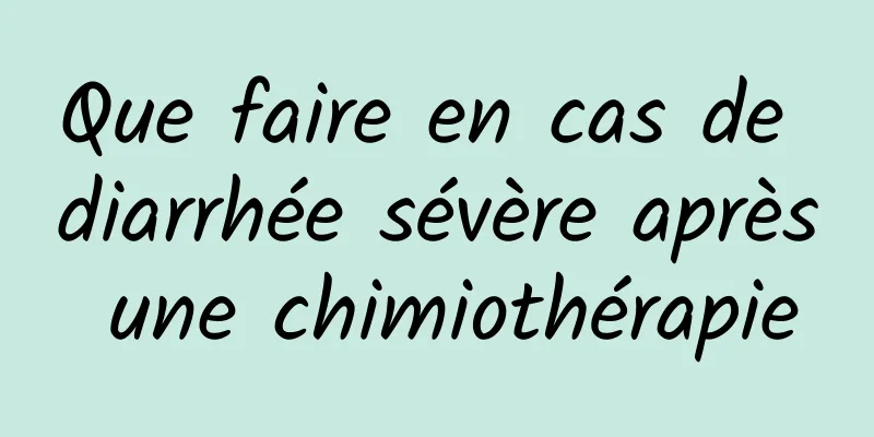 Que faire en cas de diarrhée sévère après une chimiothérapie