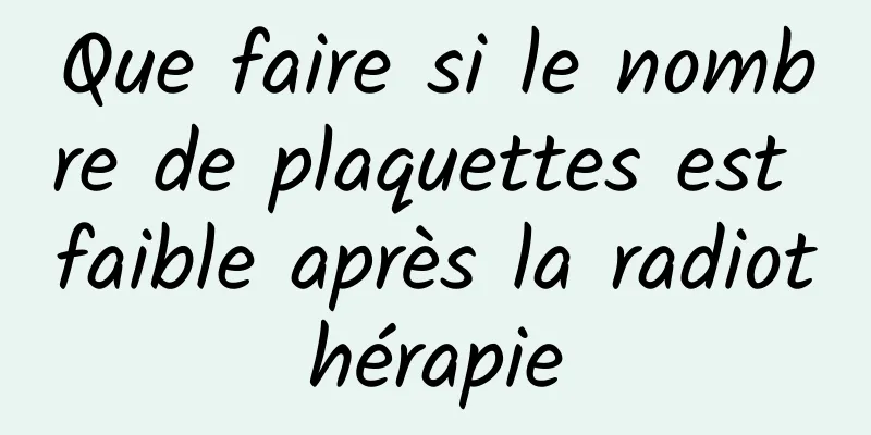 Que faire si le nombre de plaquettes est faible après la radiothérapie