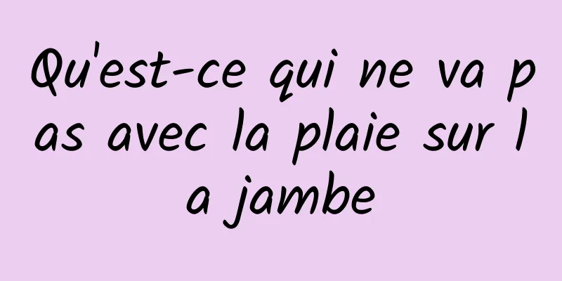 Qu'est-ce qui ne va pas avec la plaie sur la jambe