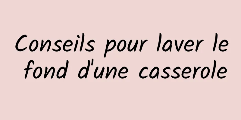 Conseils pour laver le fond d'une casserole