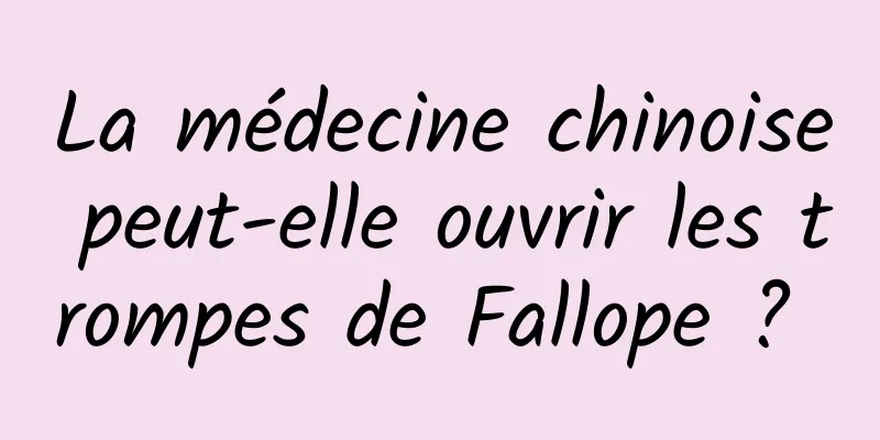 La médecine chinoise peut-elle ouvrir les trompes de Fallope ? 
