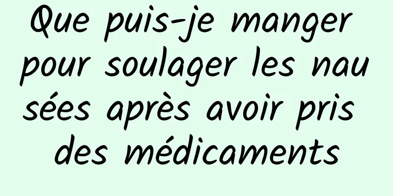 Que puis-je manger pour soulager les nausées après avoir pris des médicaments