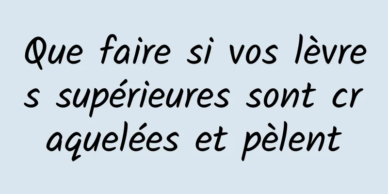 Que faire si vos lèvres supérieures sont craquelées et pèlent