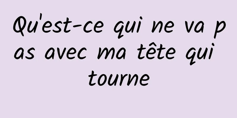 Qu'est-ce qui ne va pas avec ma tête qui tourne