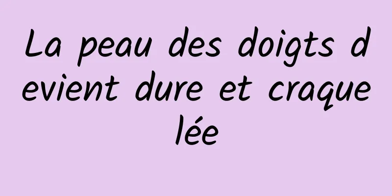 La peau des doigts devient dure et craquelée