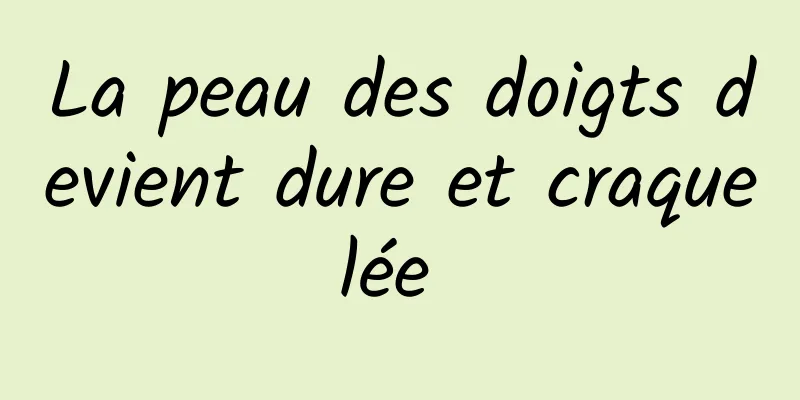 La peau des doigts devient dure et craquelée 