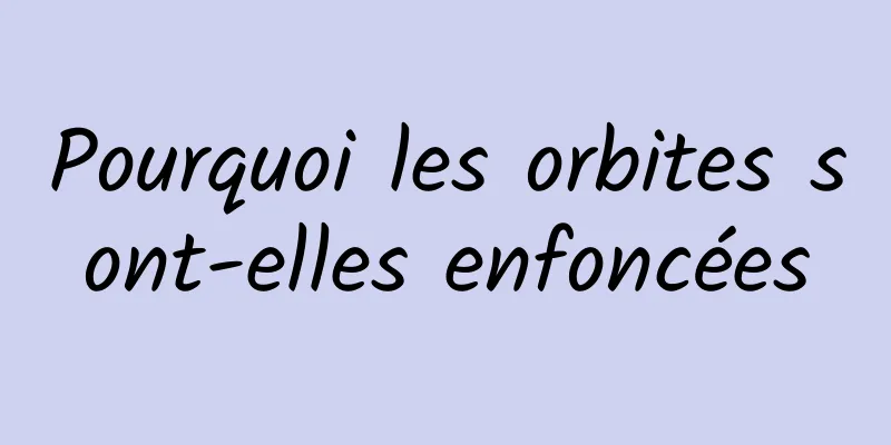 Pourquoi les orbites sont-elles enfoncées