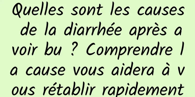 Quelles sont les causes de la diarrhée après avoir bu ? Comprendre la cause vous aidera à vous rétablir rapidement