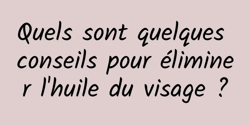 Quels sont quelques conseils pour éliminer l'huile du visage ?