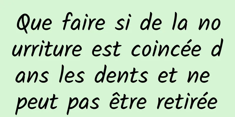 Que faire si de la nourriture est coincée dans les dents et ne peut pas être retirée