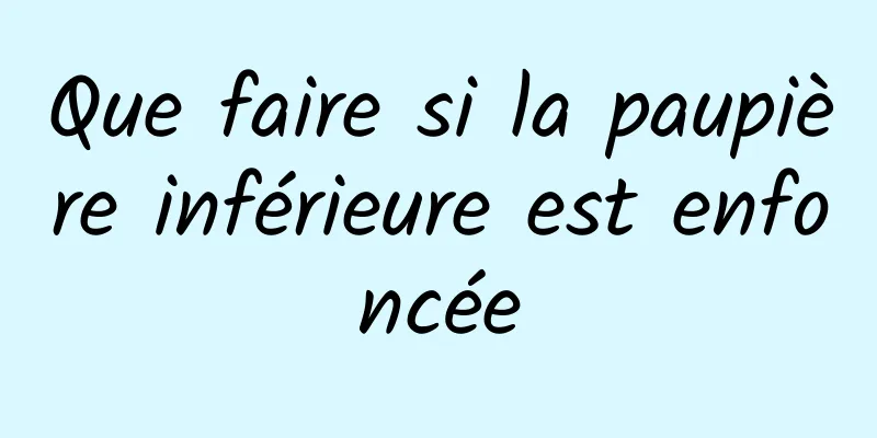 Que faire si la paupière inférieure est enfoncée