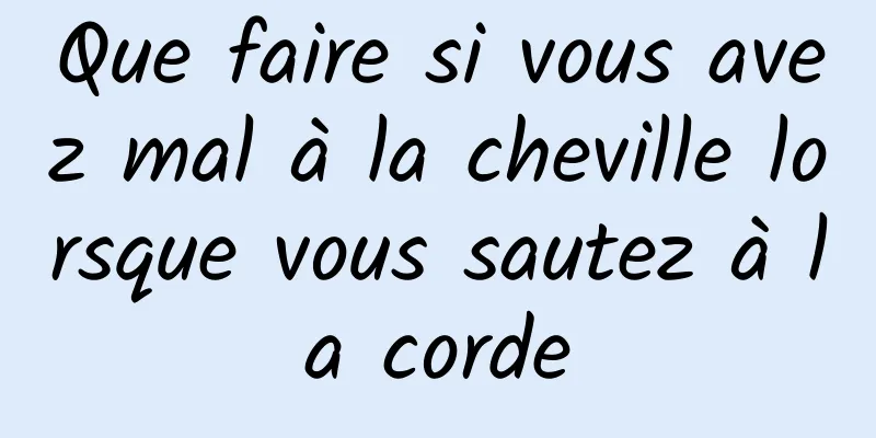 Que faire si vous avez mal à la cheville lorsque vous sautez à la corde