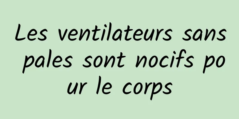 Les ventilateurs sans pales sont nocifs pour le corps
