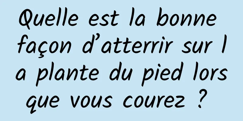 Quelle est la bonne façon d’atterrir sur la plante du pied lorsque vous courez ? 
