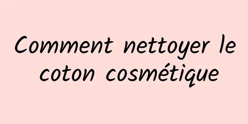 Comment nettoyer le coton cosmétique