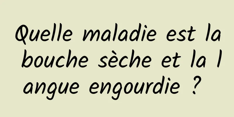 Quelle maladie est la bouche sèche et la langue engourdie ? 