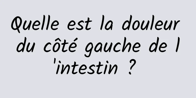 Quelle est la douleur du côté gauche de l'intestin ? 