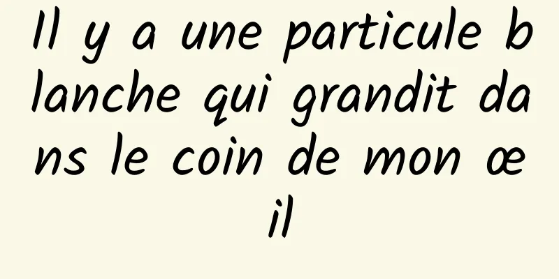Il y a une particule blanche qui grandit dans le coin de mon œil