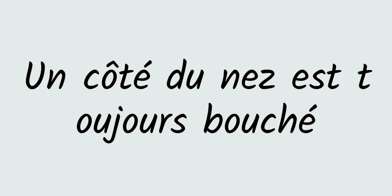 Un côté du nez est toujours bouché