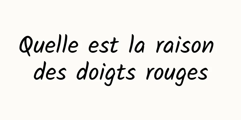 Quelle est la raison des doigts rouges