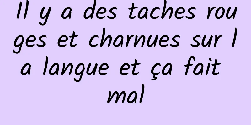 Il y a des taches rouges et charnues sur la langue et ça fait mal