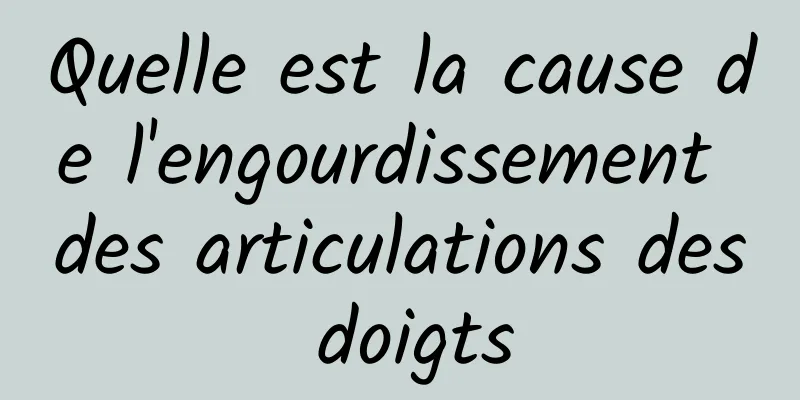 Quelle est la cause de l'engourdissement des articulations des doigts