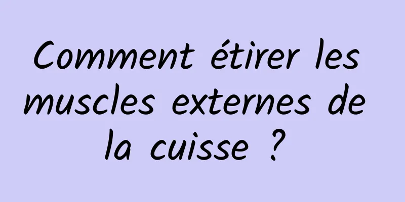 Comment étirer les muscles externes de la cuisse ? 