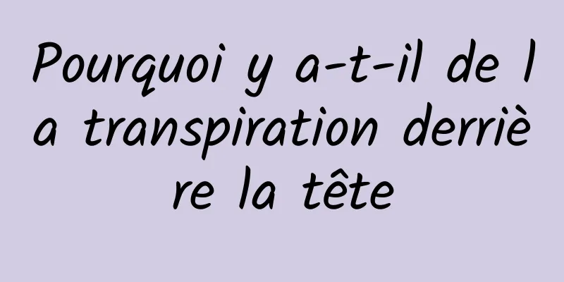 Pourquoi y a-t-il de la transpiration derrière la tête