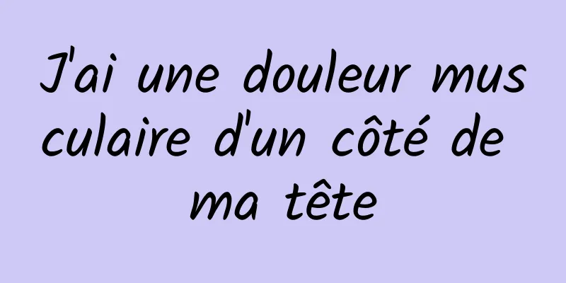 J'ai une douleur musculaire d'un côté de ma tête