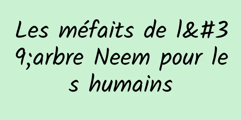 Les méfaits de l'arbre Neem pour les humains
