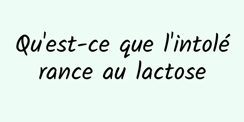 Qu'est-ce que l'intolérance au lactose