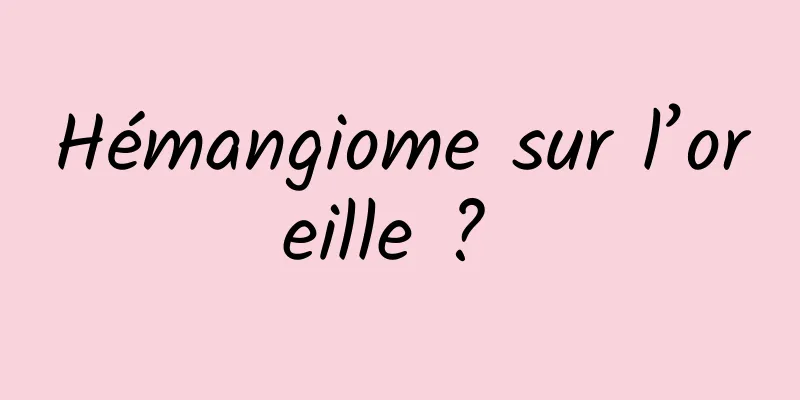 Hémangiome sur l’oreille ? 
