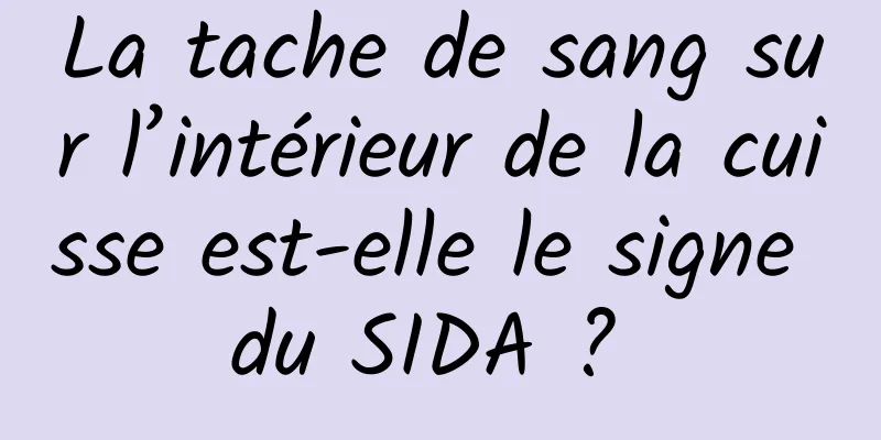 La tache de sang sur l’intérieur de la cuisse est-elle le signe du SIDA ? 