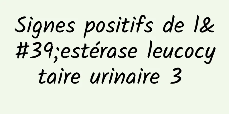 Signes positifs de l'estérase leucocytaire urinaire 3 