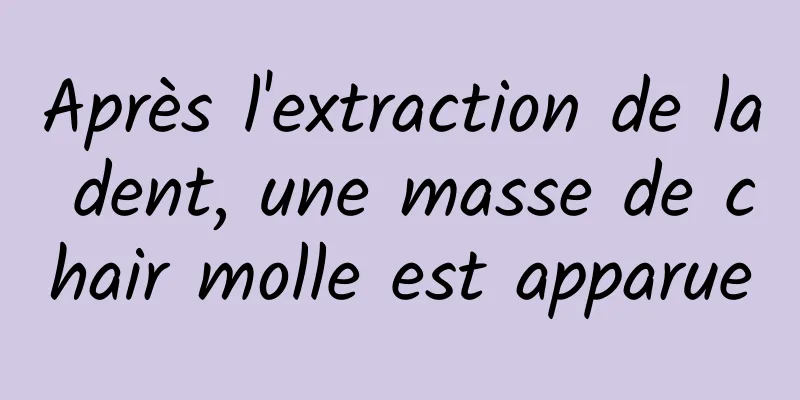Après l'extraction de la dent, une masse de chair molle est apparue