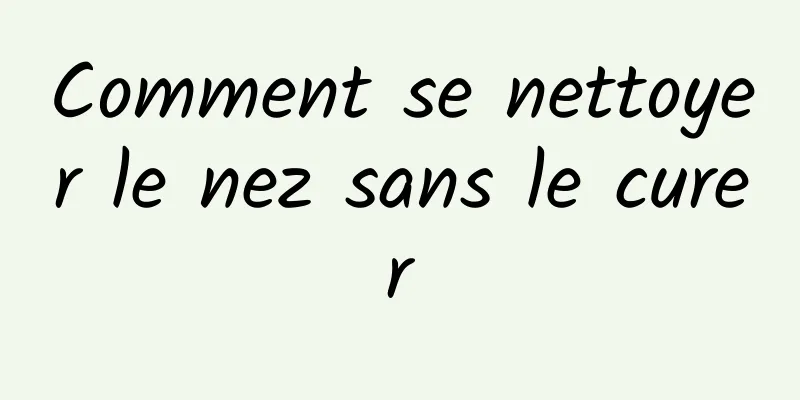 Comment se nettoyer le nez sans le curer