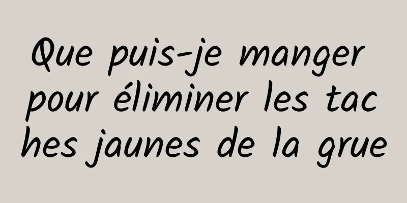 Que puis-je manger pour éliminer les taches jaunes de la grue