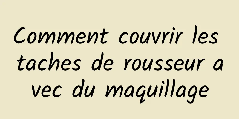 Comment couvrir les taches de rousseur avec du maquillage