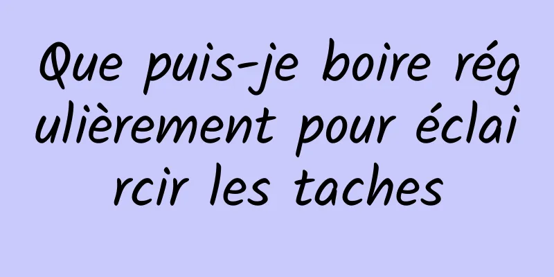 Que puis-je boire régulièrement pour éclaircir les taches