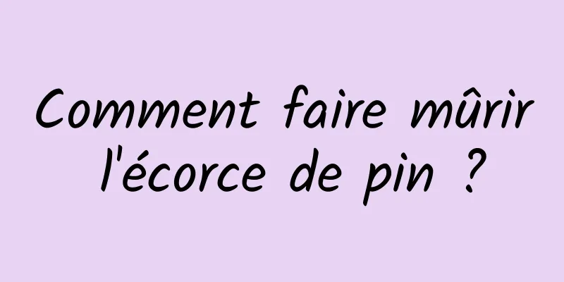 Comment faire mûrir l'écorce de pin ?