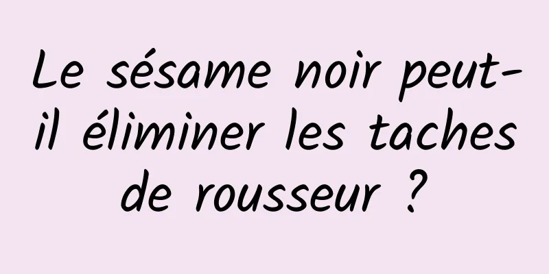 Le sésame noir peut-il éliminer les taches de rousseur ? 