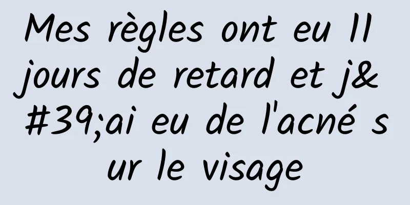 Mes règles ont eu 11 jours de retard et j'ai eu de l'acné sur le visage