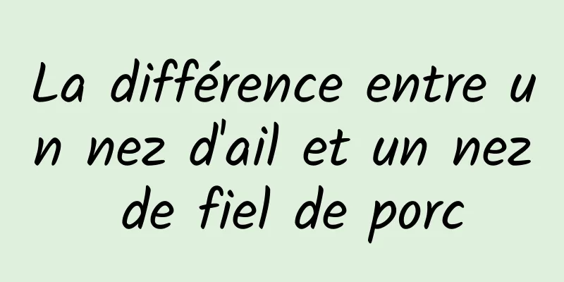 La différence entre un nez d'ail et un nez de fiel de porc