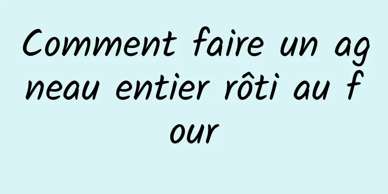 Comment faire un agneau entier rôti au four