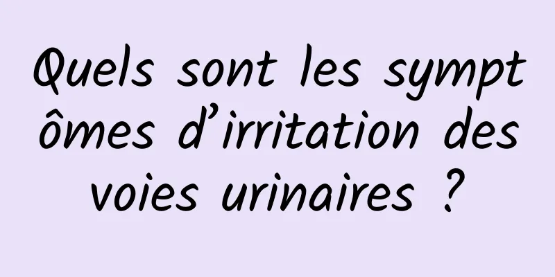 Quels sont les symptômes d’irritation des voies urinaires ? 
