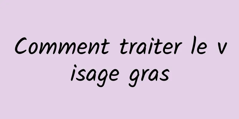 Comment traiter le visage gras