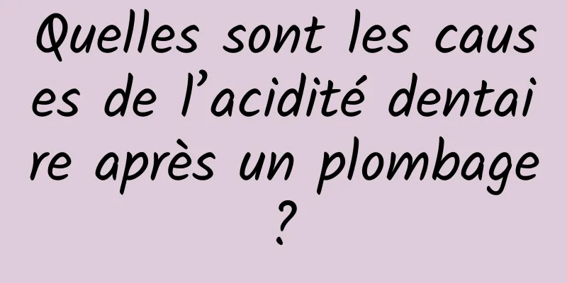 Quelles sont les causes de l’acidité dentaire après un plombage ? 