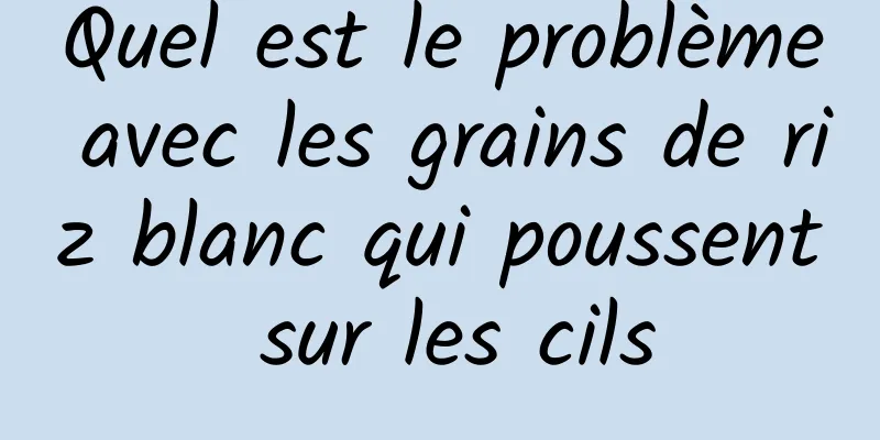 Quel est le problème avec les grains de riz blanc qui poussent sur les cils